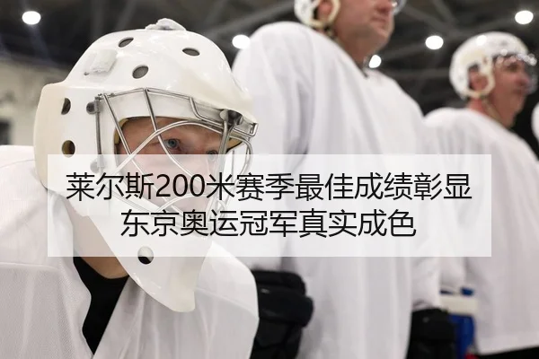 莱尔斯200米赛季最佳成绩彰显东京奥运冠军真实成色