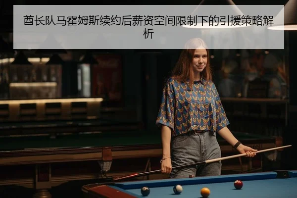 酋长队马霍姆斯续约后薪资空间限制下的引援策略解析